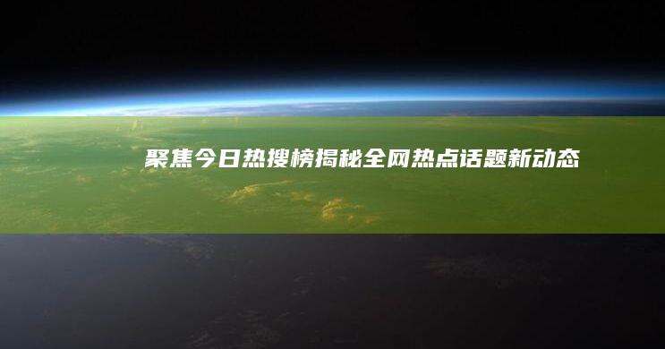 聚焦今日热搜榜：揭秘全网热点话题新动态